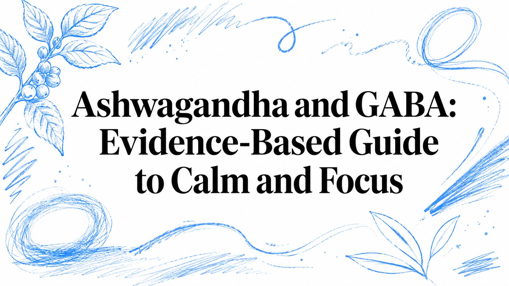 Ashwagandha and GABA: Evidence-Based Guide to Calm and Focus