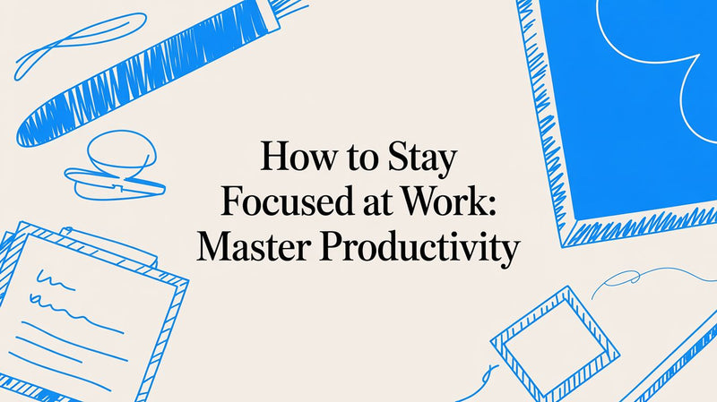 How to Stay Focused at Work: Master Productivity
