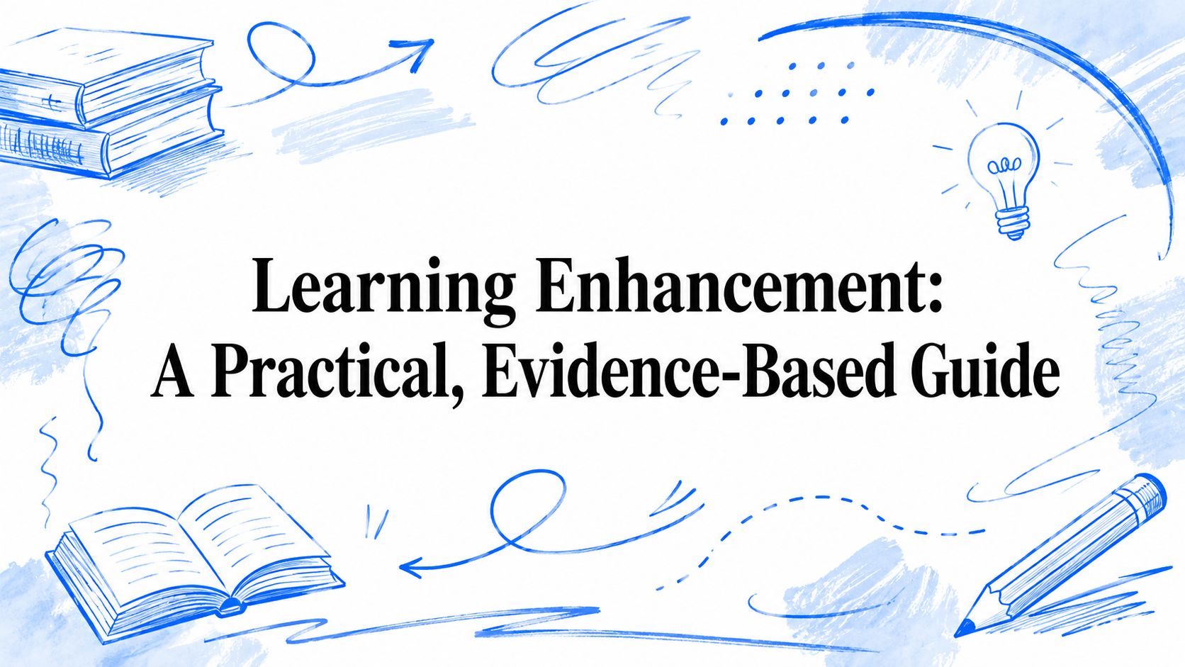 Learning Enhancement: A Practical, Evidence-Based Guide